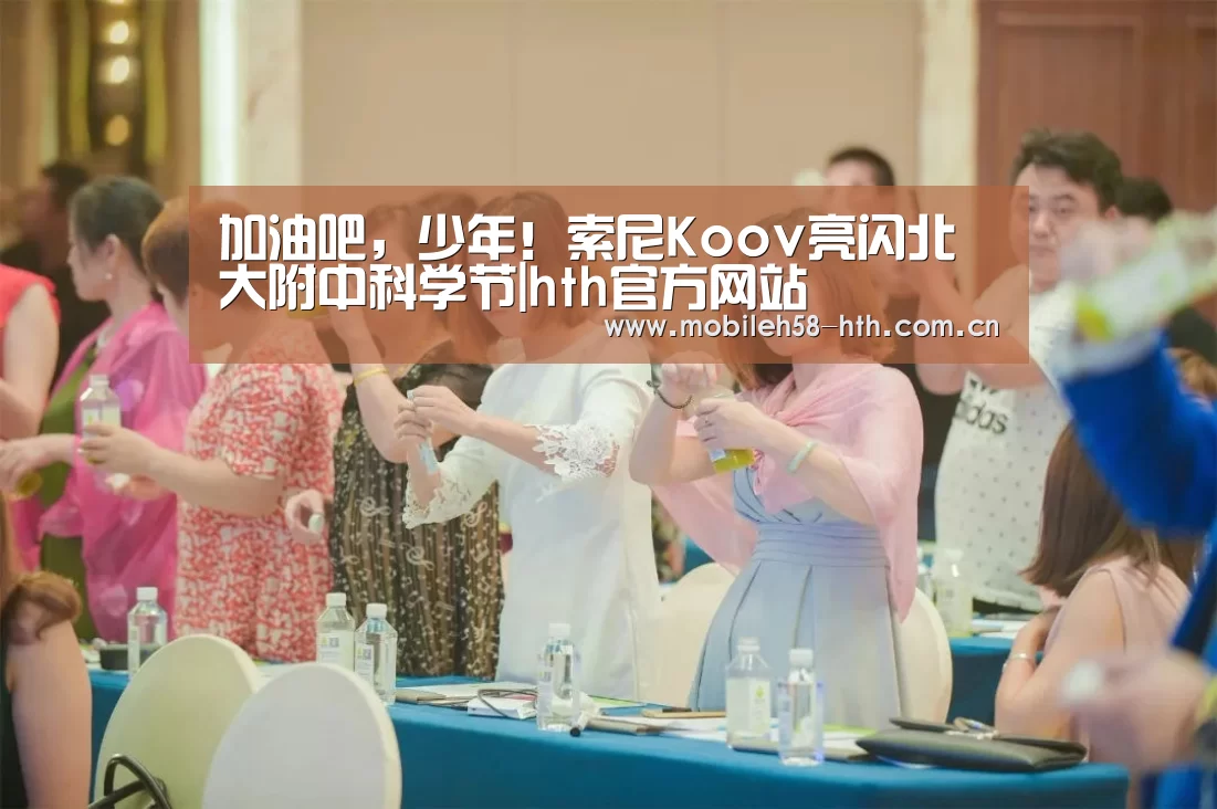 加油吧,少年!索尼Koov亮闪北大附中科学节|hth官方网站(图1) hth网页版